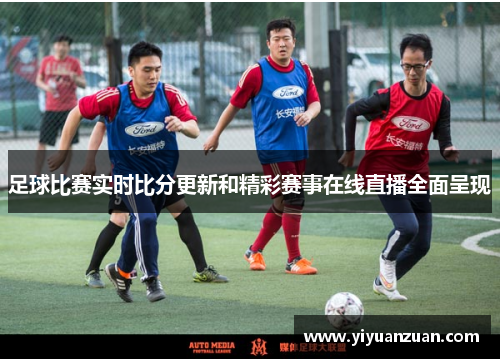 足球比赛实时比分更新和精彩赛事在线直播全面呈现