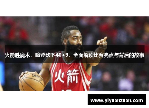 火箭胜魔术，哈登砍下40+9，全面解读比赛亮点与背后的故事