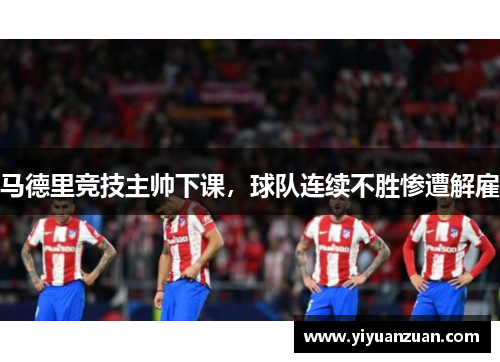 马德里竞技主帅下课，球队连续不胜惨遭解雇