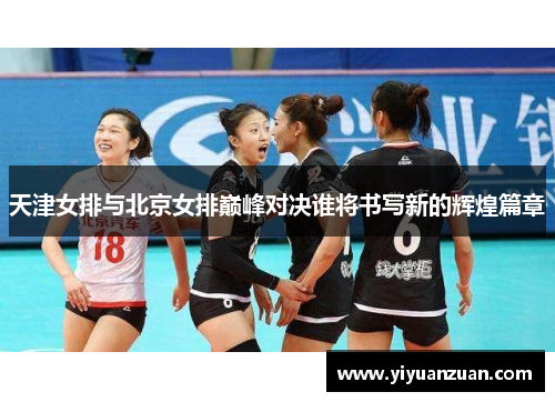 天津女排与北京女排巅峰对决谁将书写新的辉煌篇章