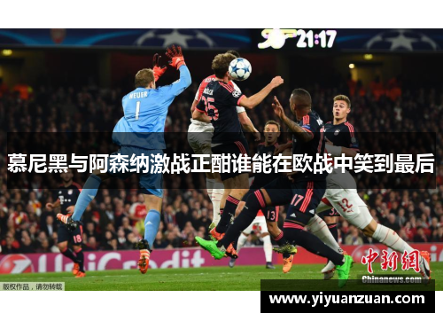 慕尼黑与阿森纳激战正酣谁能在欧战中笑到最后