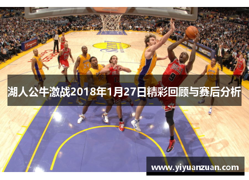 湖人公牛激战2018年1月27日精彩回顾与赛后分析