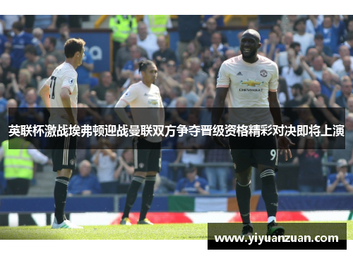 英联杯激战埃弗顿迎战曼联双方争夺晋级资格精彩对决即将上演