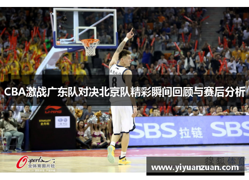 CBA激战广东队对决北京队精彩瞬间回顾与赛后分析