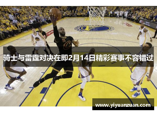 骑士与雷霆对决在即2月14日精彩赛事不容错过