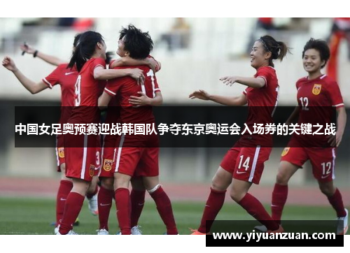 中国女足奥预赛迎战韩国队争夺东京奥运会入场券的关键之战