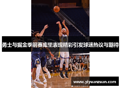 勇士与掘金季前赛库里表现精彩引发球迷热议与期待