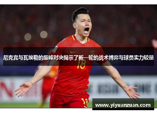 尼克宾与瓦埃勒的巅峰对决揭示了新一轮的战术博弈与球员实力较量
